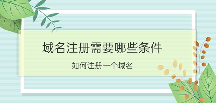 域名注册需要哪些条件 如何注册一个域名？